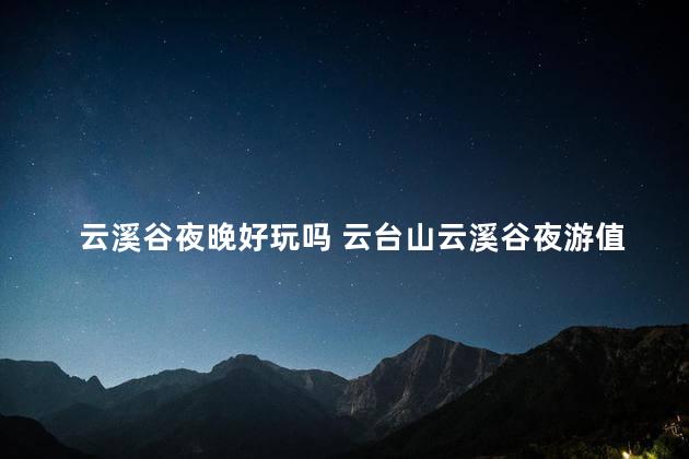 云溪谷夜晚好玩吗 云台山云溪谷夜游值得看吗